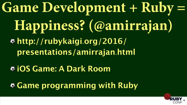 Game Development + Ruby =
Happiness? (@amirrajan)
⚽ http://rubykaigi.org/2016/
presentations/amirrajan.html
⚽ iOS Game: A Dark Room
⚽ Game programming with Ruby
