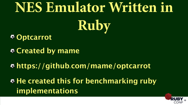 NES Emulator Written in
Ruby
⚽ Optcarrot
⚽ Created by mame
⚽ https://github.com/mame/optcarrot
⚽ He created this for benchmarking ruby
implementations
