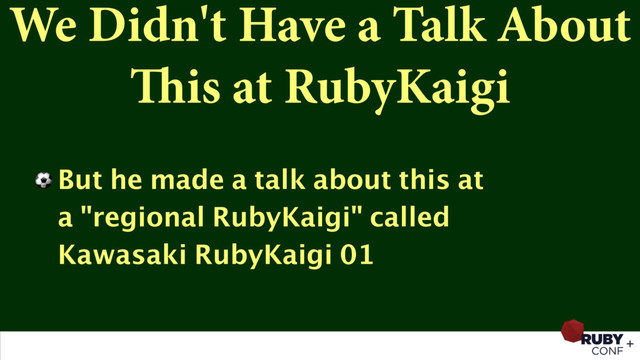 We Didn't Have a Talk About
This at RubyKaigi
⚽ But he made a talk about this at 
a "regional RubyKaigi" called 
Kawasaki RubyKaigi 01
