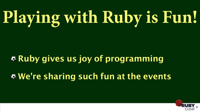 Playing with Ruby is Fun!
⚽ Ruby gives us joy of programming
⚽ We're sharing such fun at the events
