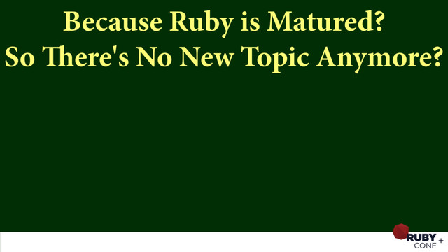 Because Ruby is Matured? 
So There's No New Topic Anymore?
