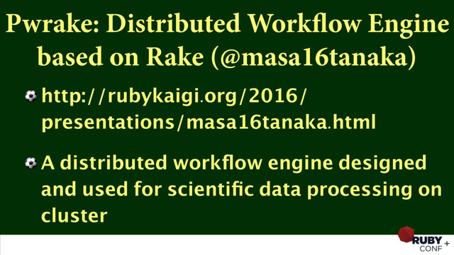 Pwrake: Distributed Workflow Engine
based on Rake (@masa16tanaka)
⚽ http://rubykaigi.org/2016/
presentations/masa16tanaka.html
⚽ A distributed workﬂow engine designed
and used for scientiﬁc data processing on
cluster
