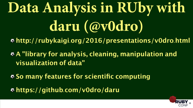 Data Analysis in RUby with
daru (@v0dro)
⚽ http://rubykaigi.org/2016/presentations/v0dro.html
⚽ A "library for analysis, cleaning, manipulation and
visualization of data"
⚽ So many features for scientiﬁc computing
⚽ https://github.com/v0dro/daru
