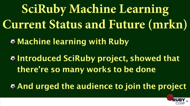 SciRuby Machine Learning
Current Status and Future (mrkn)
⚽ Machine learning with Ruby
⚽ Introduced SciRuby project, showed that
there're so many works to be done
⚽ And urged the audience to join the project
