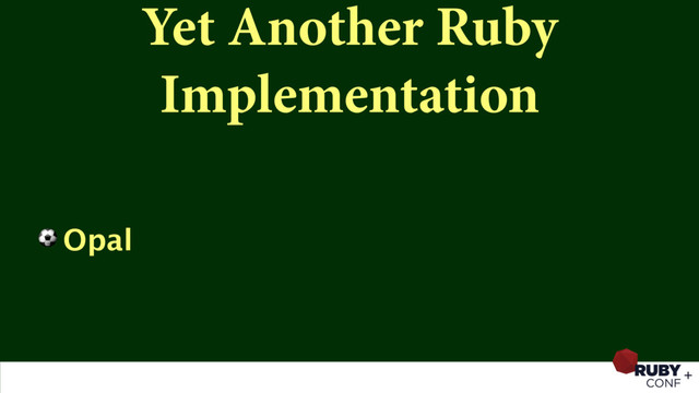 Yet Another Ruby
Implementation
⚽ Opal
