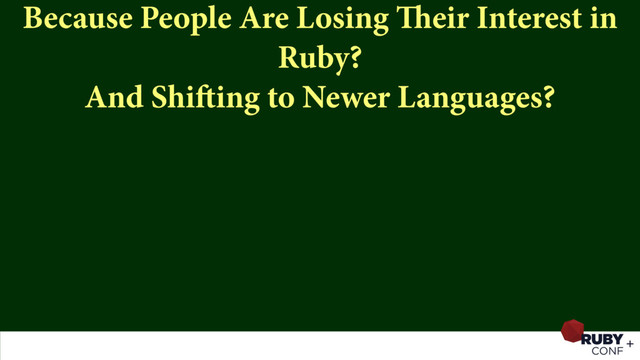 Because People Are Losing Their Interest in
Ruby? 
And Shifting to Newer Languages?
