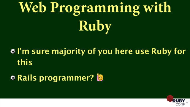 Web Programming with
Ruby
⚽ I'm sure majority of you here use Ruby for
this
⚽ Rails programmer? 
