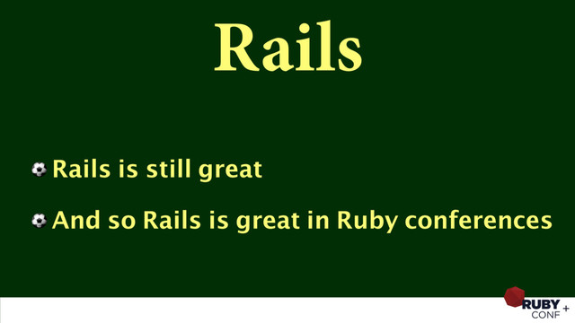 Rails
⚽ Rails is still great
⚽ And so Rails is great in Ruby conferences
