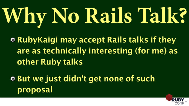 Why No Rails Talk?
⚽ RubyKaigi may accept Rails talks if they
are as technically interesting (for me) as
other Ruby talks
⚽ But we just didn't get none of such
proposal
