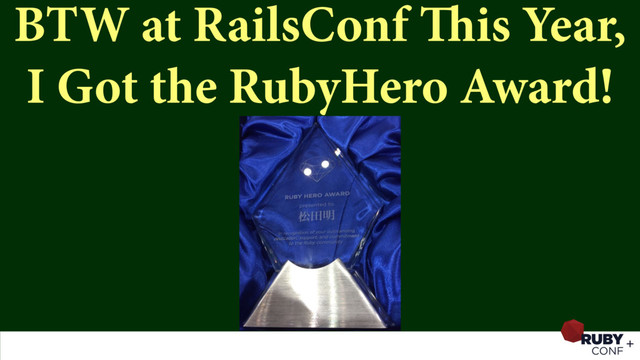 BTW at RailsConf This Year, 
I Got the RubyHero Award!
