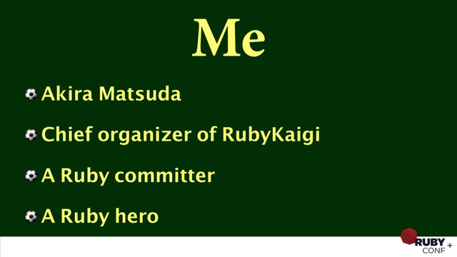 Me
⚽ Akira Matsuda
⚽ Chief organizer of RubyKaigi
⚽ A Ruby committer
⚽ A Ruby hero

