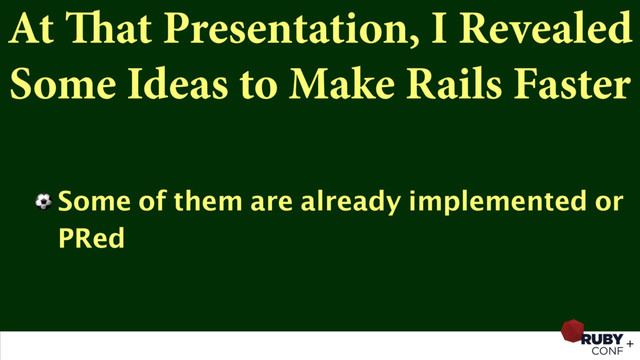 At That Presentation, I Revealed
Some Ideas to Make Rails Faster
⚽ Some of them are already implemented or
PRed
