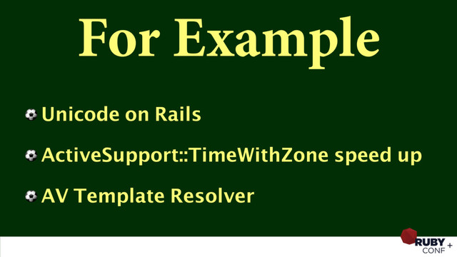 For Example
⚽ Unicode on Rails
⚽ ActiveSupport::TimeWithZone speed up
⚽ AV Template Resolver

