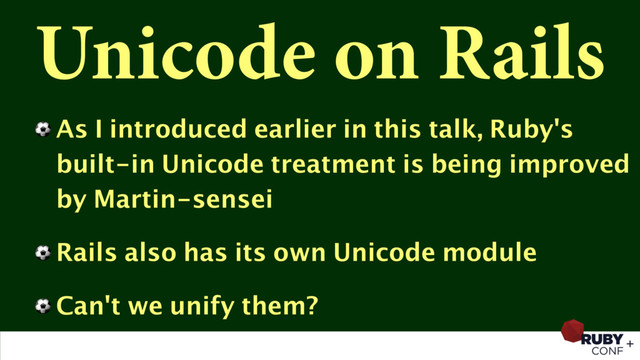 Unicode on Rails
⚽ As I introduced earlier in this talk, Ruby's
built-in Unicode treatment is being improved
by Martin-sensei
⚽ Rails also has its own Unicode module
⚽ Can't we unify them?
