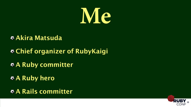 Me
⚽ Akira Matsuda
⚽ Chief organizer of RubyKaigi
⚽ A Ruby committer
⚽ A Ruby hero
⚽ A Rails committer
