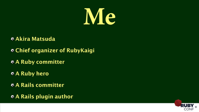 Me
⚽ Akira Matsuda
⚽ Chief organizer of RubyKaigi
⚽ A Ruby committer
⚽ A Ruby hero
⚽ A Rails committer
⚽ A Rails plugin author
