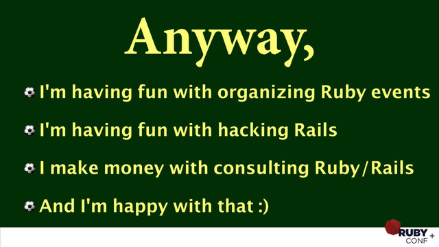 Anyway,
⚽ I'm having fun with organizing Ruby events
⚽ I'm having fun with hacking Rails
⚽ I make money with consulting Ruby/Rails
⚽ And I'm happy with that :)
