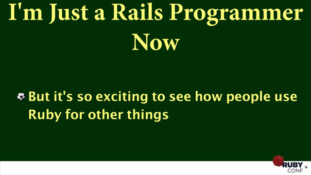 I'm Just a Rails Programmer
Now
⚽ But it's so exciting to see how people use
Ruby for other things
