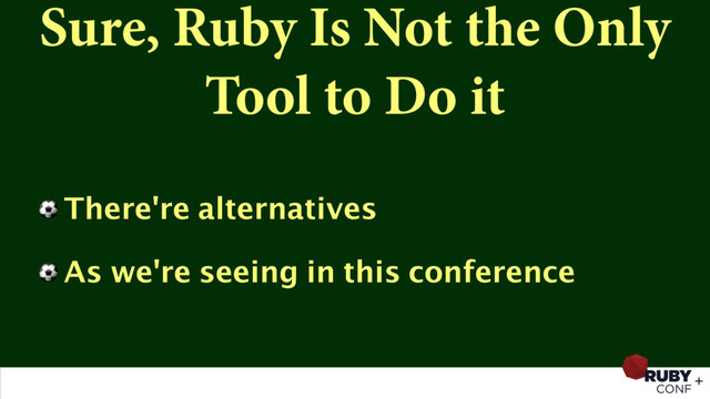 Sure, Ruby Is Not the Only
Tool to Do it
⚽ There're alternatives
⚽ As we're seeing in this conference
