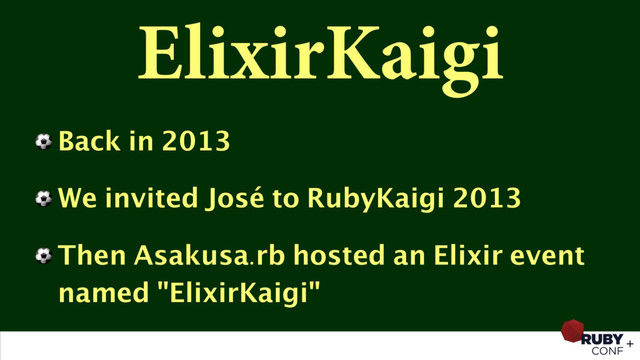 ElixirKaigi
⚽ Back in 2013
⚽ We invited José to RubyKaigi 2013
⚽ Then Asakusa.rb hosted an Elixir event
named "ElixirKaigi"
