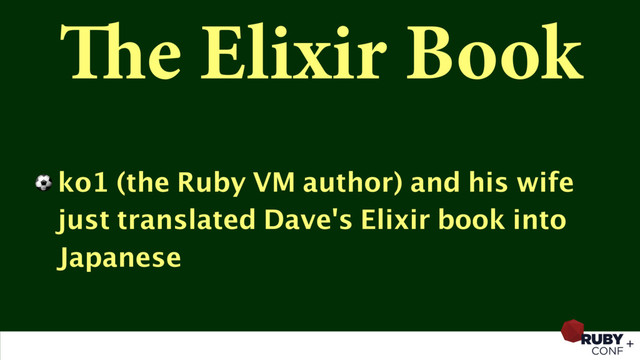 The Elixir Book
⚽ ko1 (the Ruby VM author) and his wife
just translated Dave's Elixir book into
Japanese
