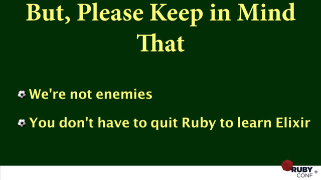 But, Please Keep in Mind
That
⚽ We're not enemies
⚽ You don't have to quit Ruby to learn Elixir
