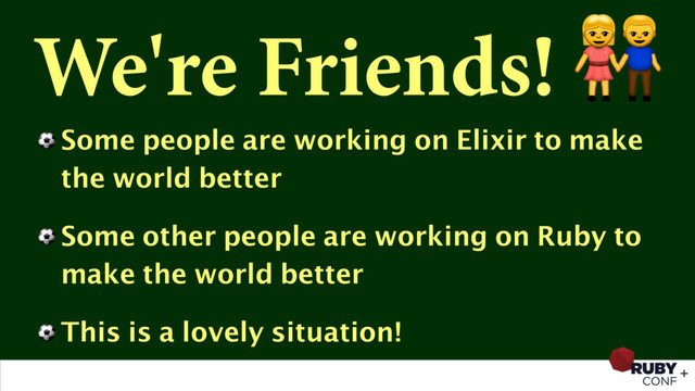 We're Friends! 
⚽ Some people are working on Elixir to make
the world better
⚽ Some other people are working on Ruby to
make the world better
⚽ This is a lovely situation!
