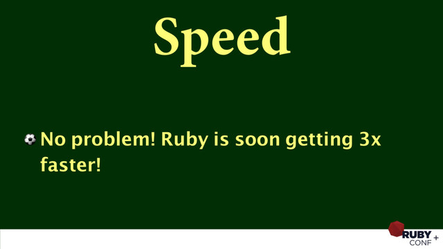 Speed
⚽ No problem! Ruby is soon getting 3x
faster!
