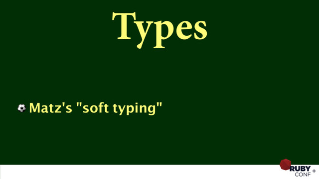 Types
⚽ Matz's "soft typing"
