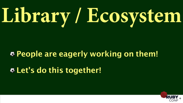 Library / Ecosystem
⚽ People are eagerly working on them!
⚽ Let's do this together!
