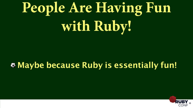People Are Having Fun 
with Ruby!
⚽ Maybe because Ruby is essentially fun!
