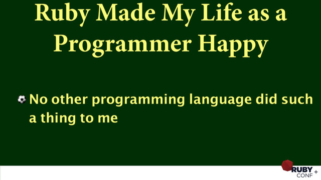 Ruby Made My Life as a
Programmer Happy
⚽ No other programming language did such
a thing to me
