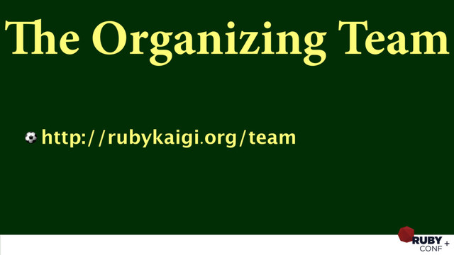 The Organizing Team
⚽ http://rubykaigi.org/team
