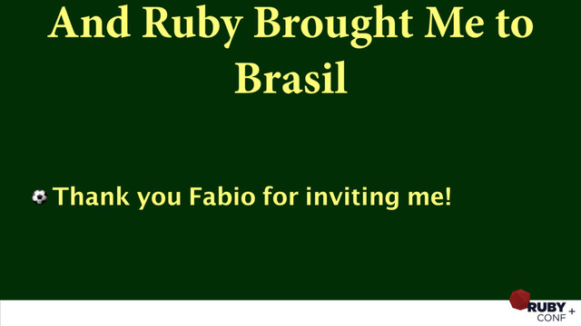 And Ruby Brought Me to
Brasil
⚽ Thank you Fabio for inviting me!
