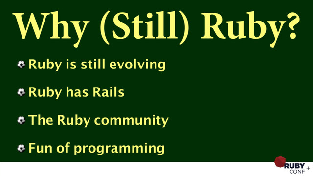 Why (Still) Ruby?
⚽ Ruby is still evolving
⚽ Ruby has Rails
⚽ The Ruby community
⚽ Fun of programming
