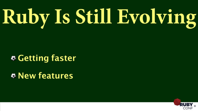 Ruby Is Still Evolving
⚽ Getting faster
⚽ New features
