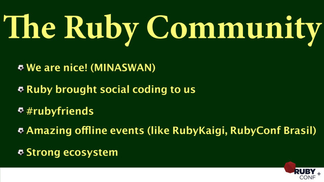 The Ruby Community
⚽ We are nice! (MINASWAN)
⚽ Ruby brought social coding to us
⚽ #rubyfriends
⚽ Amazing offline events (like RubyKaigi, RubyConf Brasil)
⚽ Strong ecosystem

