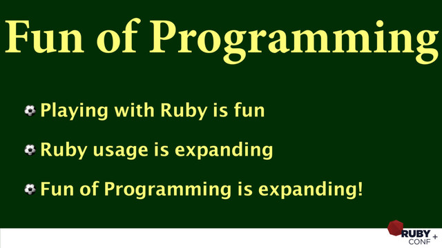 Fun of Programming
⚽ Playing with Ruby is fun
⚽ Ruby usage is expanding
⚽ Fun of Programming is expanding!
