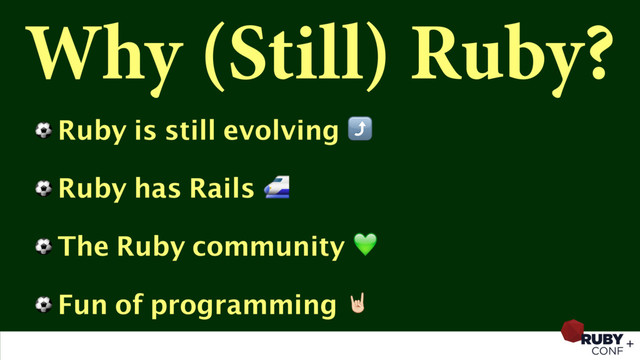 Why (Still) Ruby?
⚽ Ruby is still evolving ⤴
⚽ Ruby has Rails 
⚽ The Ruby community 
⚽ Fun of programming /
