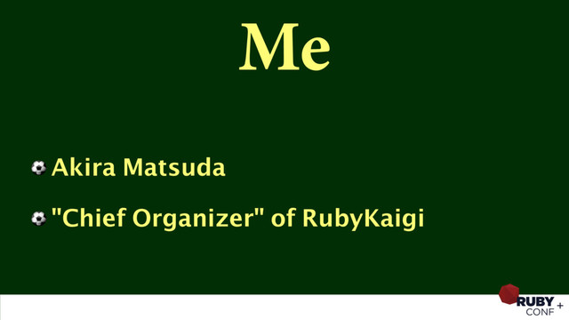 Me
⚽ Akira Matsuda
⚽ "Chief Organizer" of RubyKaigi
