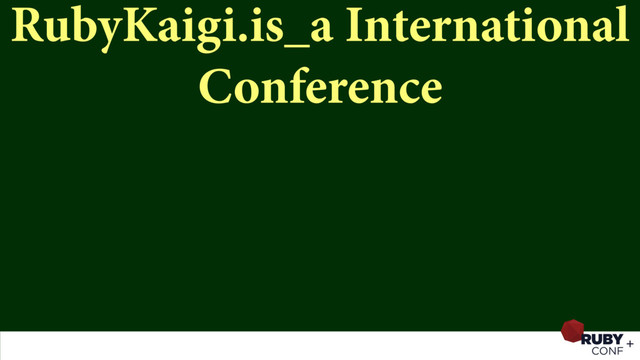 RubyKaigi.is_a International
Conference
