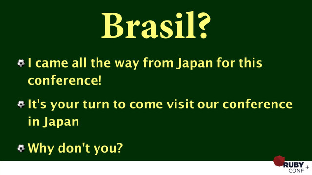 Brasil?
⚽ I came all the way from Japan for this
conference!
⚽ It's your turn to come visit our conference
in Japan
⚽ Why don't you?

