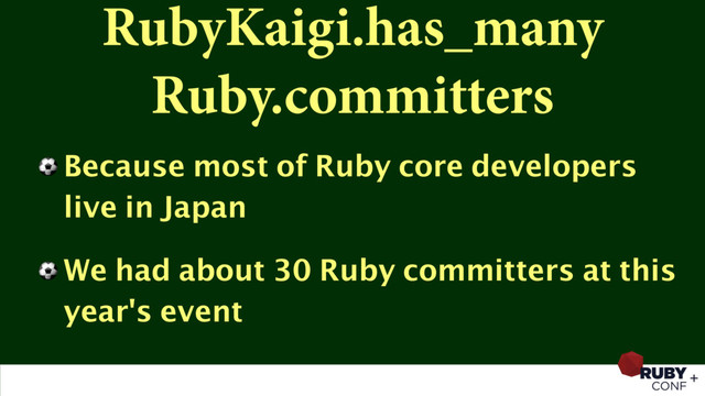 RubyKaigi.has_many
Ruby.committers
⚽ Because most of Ruby core developers
live in Japan
⚽ We had about 30 Ruby committers at this
year's event
