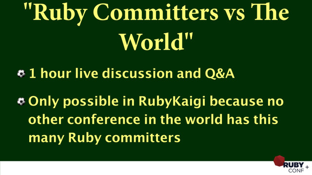 "Ruby Committers vs The
World"
⚽ 1 hour live discussion and Q&A
⚽ Only possible in RubyKaigi because no
other conference in the world has this
many Ruby committers
