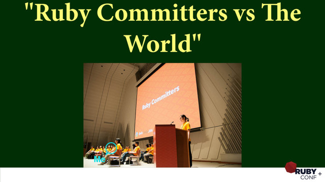 "Ruby Committers vs The
World"
Me
