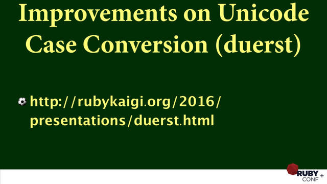 Improvements on Unicode
Case Conversion (duerst)
⚽ http://rubykaigi.org/2016/
presentations/duerst.html
