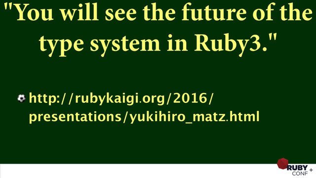 "You will see the future of the
type system in Ruby3."
⚽ http://rubykaigi.org/2016/
presentations/yukihiro_matz.html
