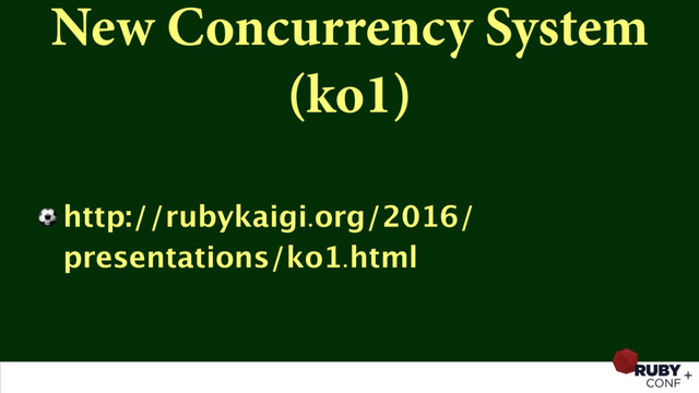 New Concurrency System
(ko1)
⚽ http://rubykaigi.org/2016/
presentations/ko1.html
