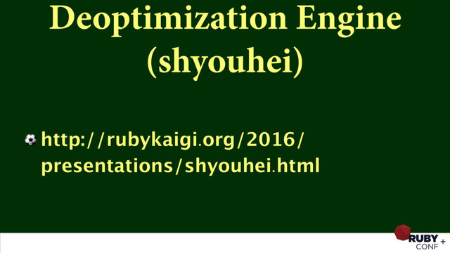 Deoptimization Engine
(shyouhei)
⚽ http://rubykaigi.org/2016/
presentations/shyouhei.html
