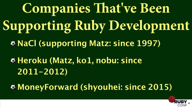 Companies That've Been
Supporting Ruby Development
⚽ NaCl (supporting Matz: since 1997)
⚽ Heroku (Matz, ko1, nobu: since
2011-2012)
⚽ MoneyForward (shyouhei: since 2015)
